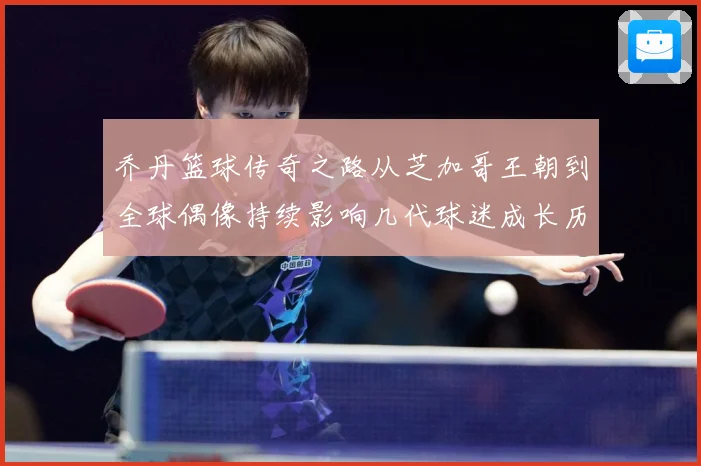 乔丹篮球传奇之路从芝加哥王朝到全球偶像持续影响几代球迷成长历程：最新赛事动态与深度分析