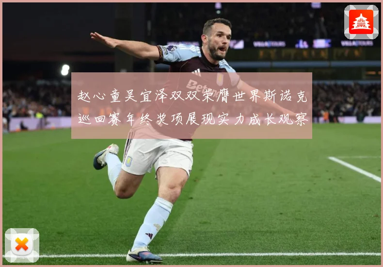 赵心童吴宜泽双双荣膺世界斯诺克巡回赛年终奖项展现实力成长观察：最新赛事动态与深度分析