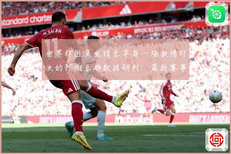 世界杯胜负竞猜乐享每一场激情对决的预测乐趣数据研判：最新赛事动态与深度分析