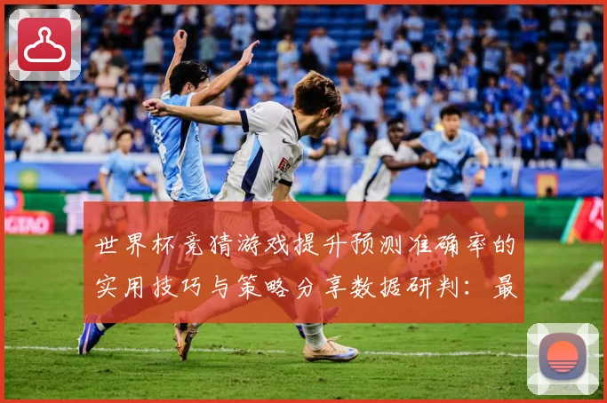 世界杯竞猜游戏提升预测准确率的实用技巧与策略分享数据研判：最新赛事动态与深度分析