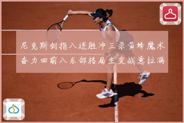 尼克斯剑指八连胜冲三杀黄蜂魔术奋力回前八东部格局生变战意拉满专题观察：最新赛事动态与深度分析
