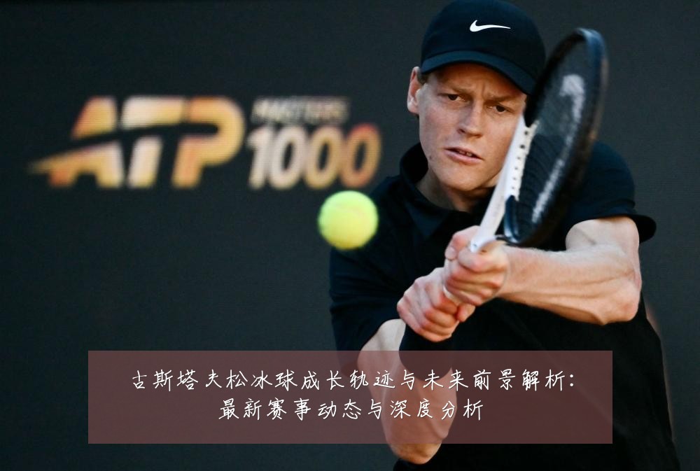 古斯塔夫松冰球成长轨迹与未来前景解析:最新赛事动态与深度分析