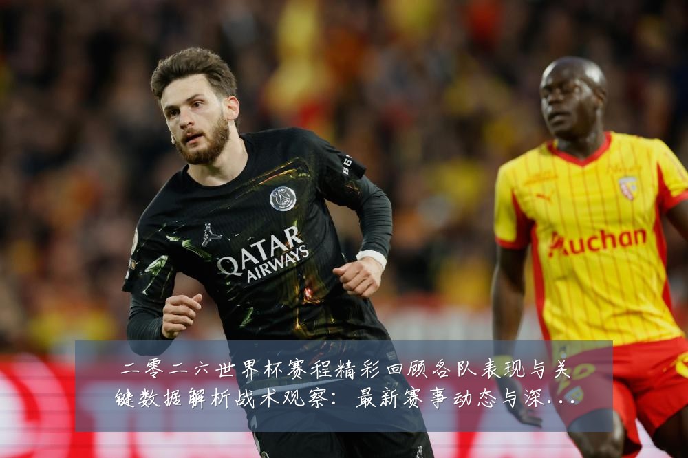 二零二六世界杯赛程精彩回顾各队表现与关键数据解析战术观察:最新赛事动态与深度分析